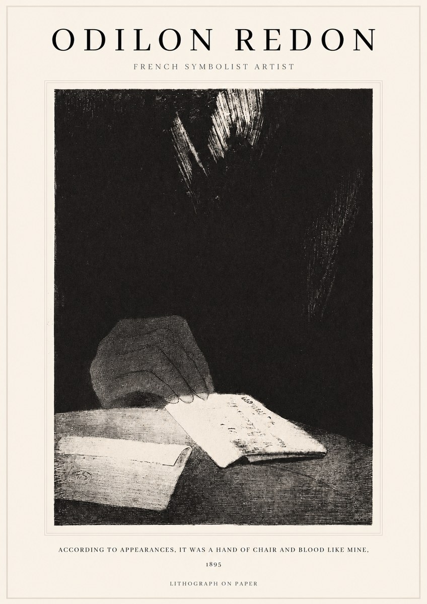 Odilon Redon According to Appearances, It Was a Hand of Chair and Blood Like Mine, No1 - Póster