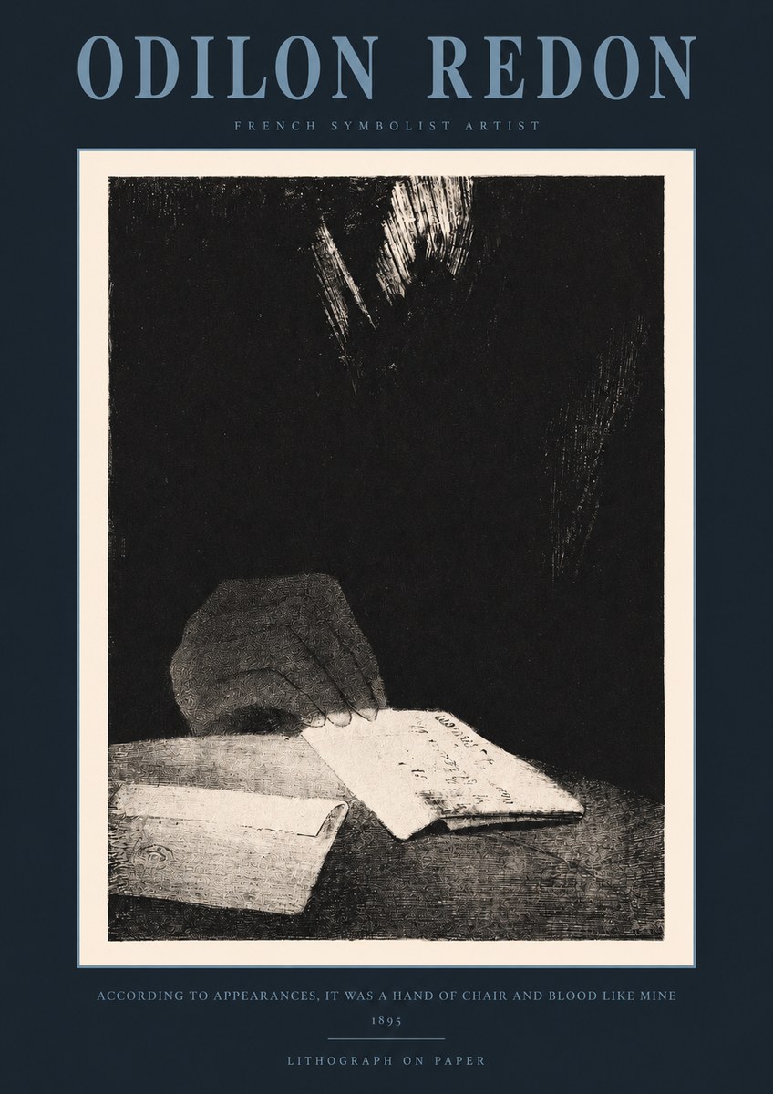 Odilon Redon According to Appearances, It Was a Hand of Chair and Blood Like Mine, No2 - Póster