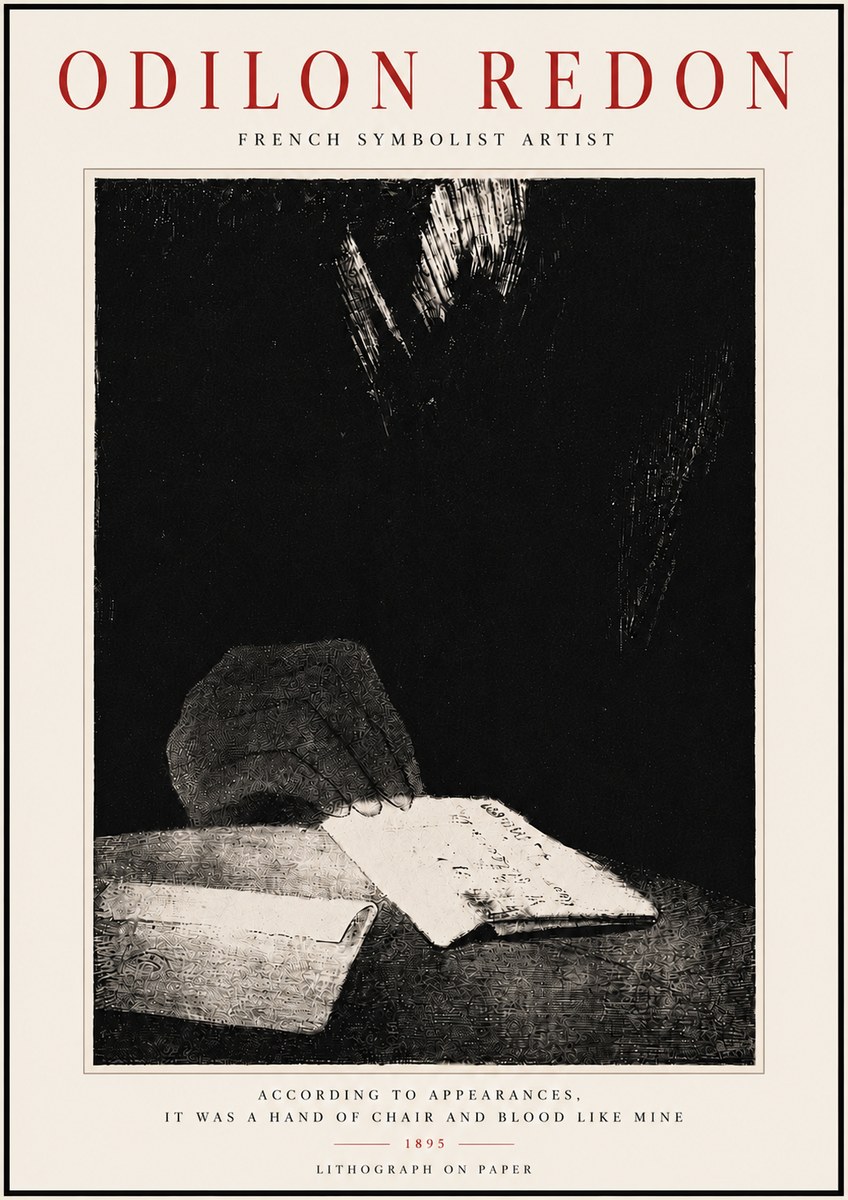 Odilon Redon According to Appearances, It Was a Hand of Chair and Blood Like Mine, No6 - Póster
